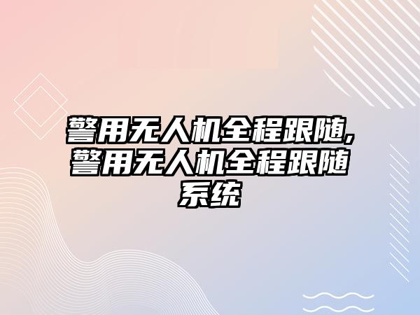 警用無人機全程跟隨,警用無人機全程跟隨系統(tǒng)