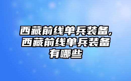 西藏前線單兵裝備,西藏前線單兵裝備有哪些