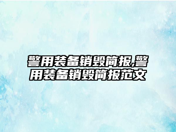 警用裝備銷毀簡報,警用裝備銷毀簡報范文