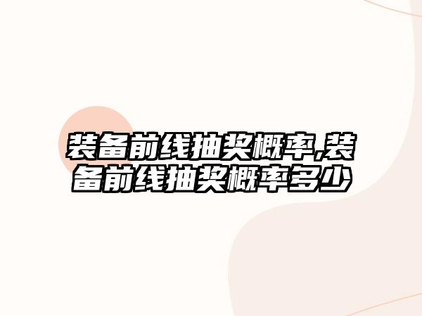 裝備前線抽獎概率,裝備前線抽獎概率多少