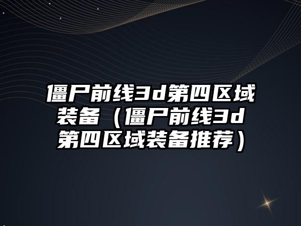 僵尸前線3d第四區域裝備（僵尸前線3d第四區域裝備推薦）