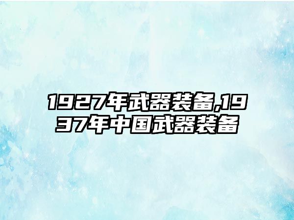 1927年武器裝備,1937年中國武器裝備