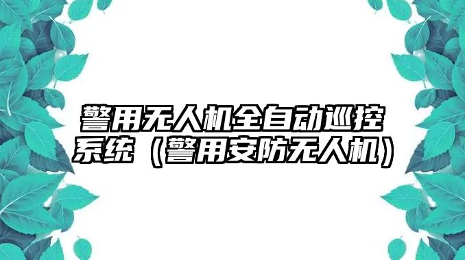 警用無人機全自動巡控系統(tǒng)（警用安防無人機）