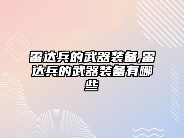 雷達兵的武器裝備,雷達兵的武器裝備有哪些