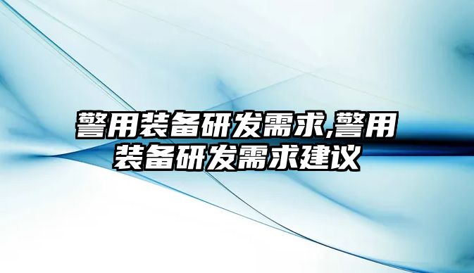 警用裝備研發需求,警用裝備研發需求建議