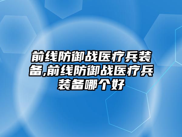 前線防御戰醫療兵裝備,前線防御戰醫療兵裝備哪個好