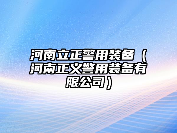 河南立正警用裝備（河南正義警用裝備有限公司）