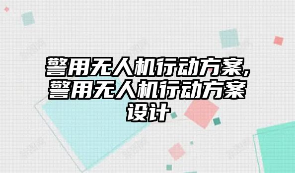 警用無人機(jī)行動方案,警用無人機(jī)行動方案設(shè)計(jì)