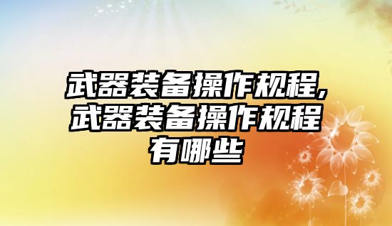 武器裝備操作規(guī)程,武器裝備操作規(guī)程有哪些