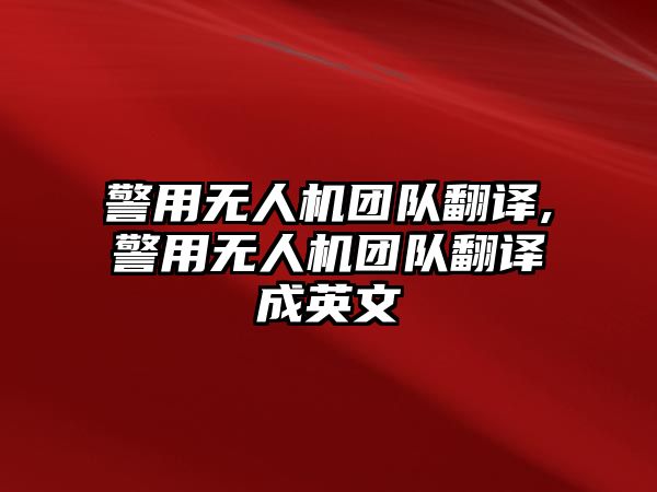 警用無人機團隊翻譯,警用無人機團隊翻譯成英文