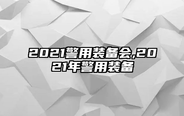 2021警用裝備會,2021年警用裝備