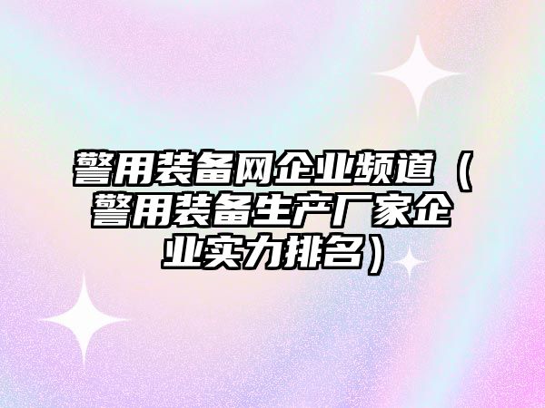 警用裝備網企業頻道（警用裝備生產廠家企業實力排名）