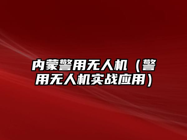 內蒙警用無人機（警用無人機實戰應用）