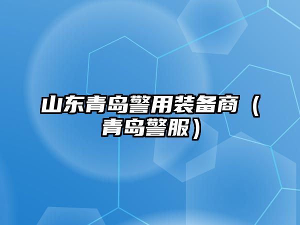 山東青島警用裝備商（青島警服）