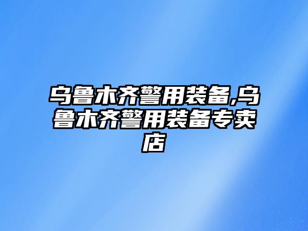 烏魯木齊警用裝備,烏魯木齊警用裝備專賣店