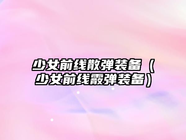 少女前線散彈裝備（少女前線霰彈裝備）