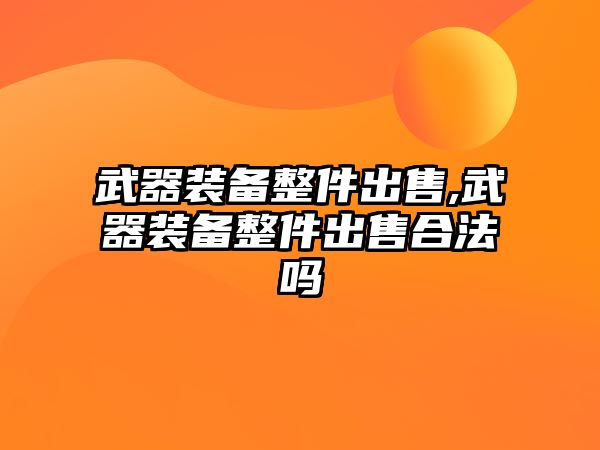 武器裝備整件出售,武器裝備整件出售合法嗎