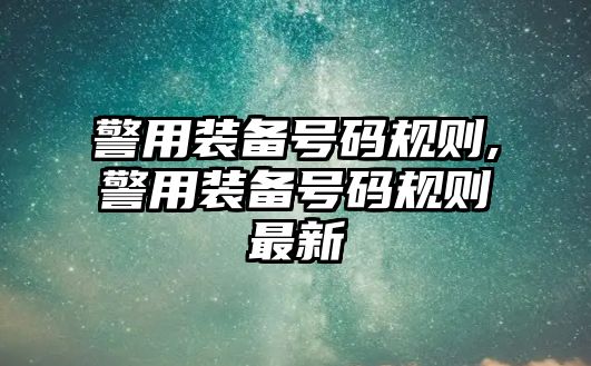 警用裝備號碼規(guī)則,警用裝備號碼規(guī)則最新