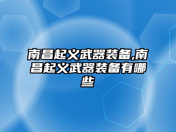 南昌起義武器裝備,南昌起義武器裝備有哪些