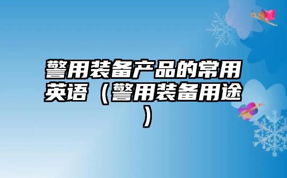 警用裝備產品的常用英語（警用裝備用途）