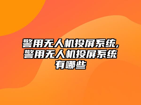 警用無人機投屏系統,警用無人機投屏系統有哪些