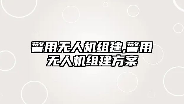 警用無人機(jī)組建,警用無人機(jī)組建方案