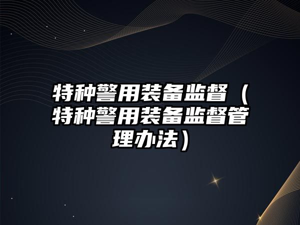 特種警用裝備監督（特種警用裝備監督管理辦法）