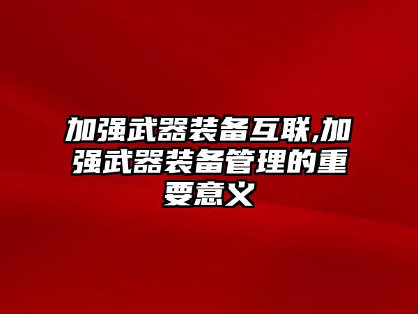 加強(qiáng)武器裝備互聯(lián),加強(qiáng)武器裝備管理的重要意義