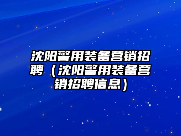 沈陽警用裝備營銷招聘（沈陽警用裝備營銷招聘信息）