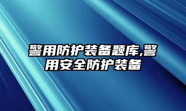 警用防護裝備題庫,警用安全防護裝備