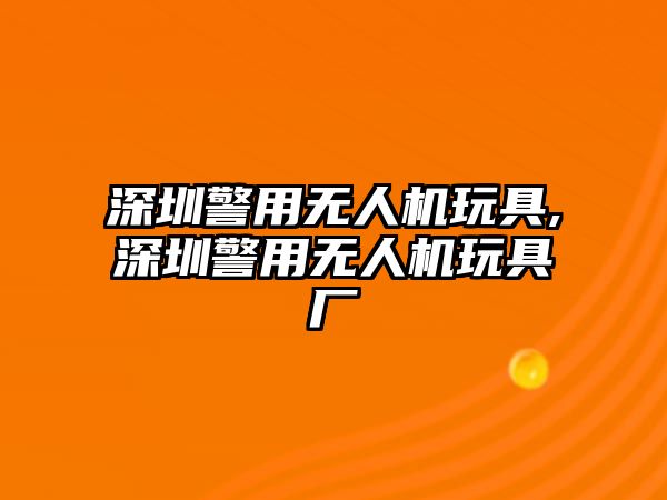 深圳警用無人機玩具,深圳警用無人機玩具廠