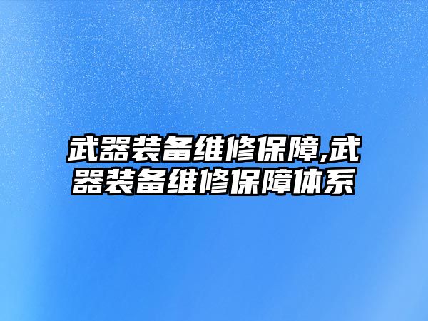 武器裝備維修保障,武器裝備維修保障體系