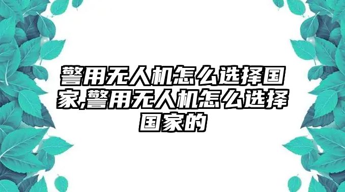 警用無(wú)人機(jī)怎么選擇國(guó)家,警用無(wú)人機(jī)怎么選擇國(guó)家的