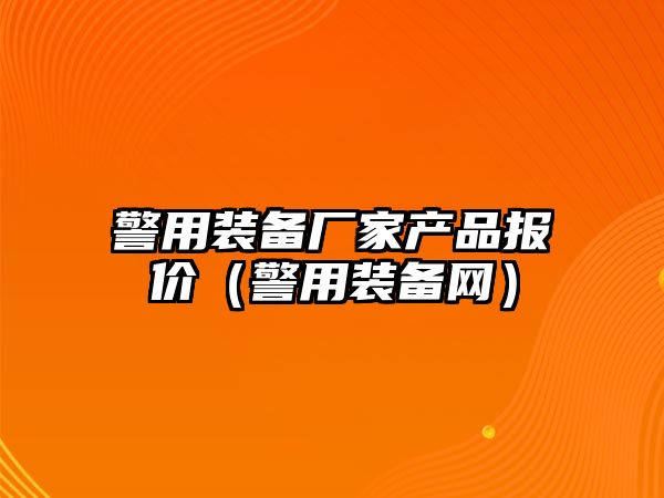 警用裝備廠家產品報價（警用裝備網）