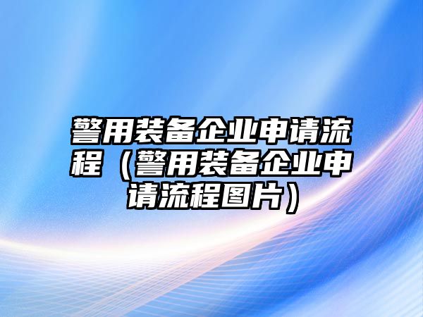 警用裝備企業申請流程（警用裝備企業申請流程圖片）