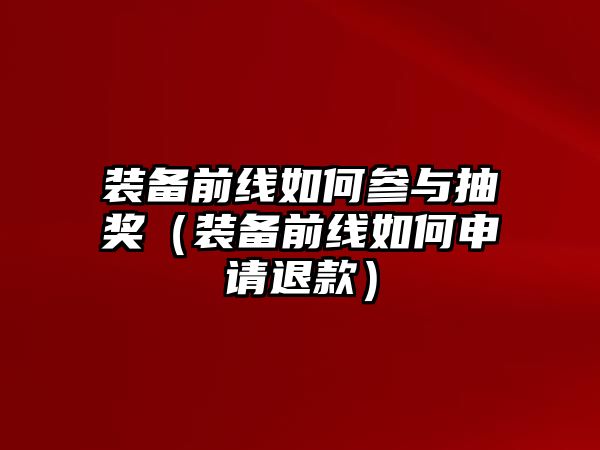 裝備前線如何參與抽獎（裝備前線如何申請退款）