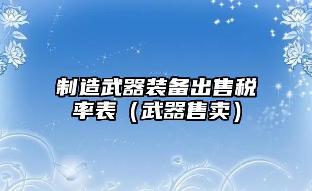 制造武器裝備出售稅率表（武器售賣）