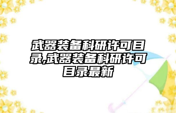 武器裝備科研許可目錄,武器裝備科研許可目錄最新