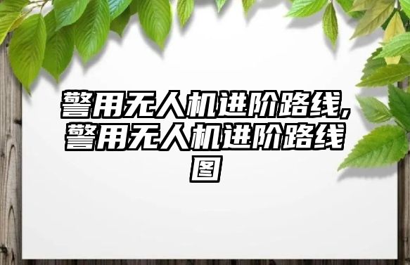 警用無人機進階路線,警用無人機進階路線圖