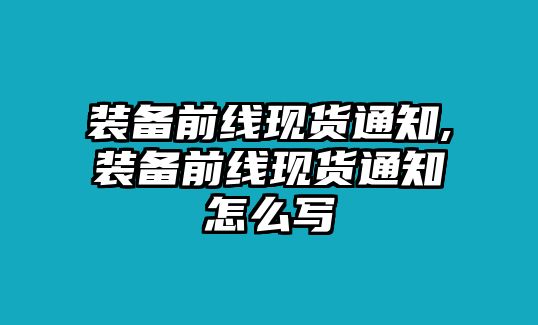 裝備前線現貨通知,裝備前線現貨通知怎么寫