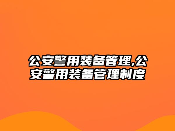 公安警用裝備管理,公安警用裝備管理制度