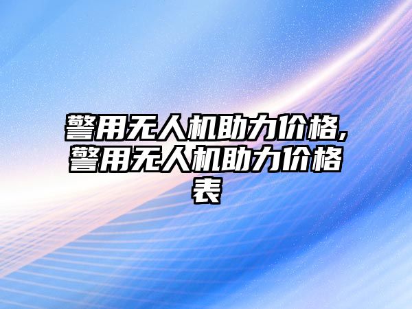 警用無人機助力價格,警用無人機助力價格表