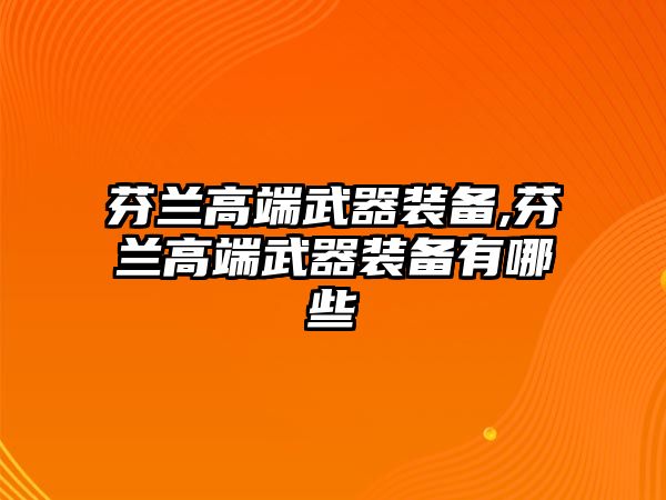 芬蘭高端武器裝備,芬蘭高端武器裝備有哪些