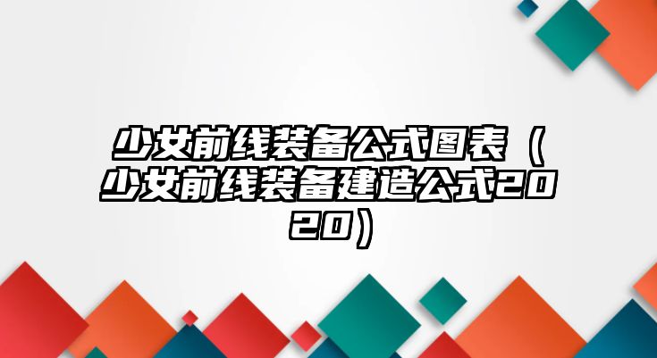 少女前線裝備公式圖表（少女前線裝備建造公式2020）