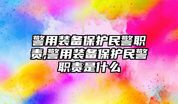 警用裝備保護民警職責,警用裝備保護民警職責是什么