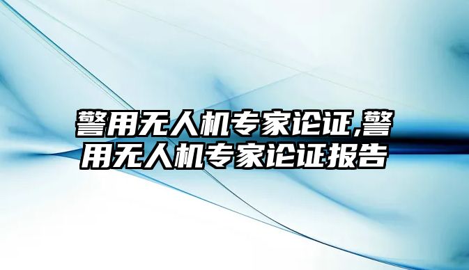 警用無人機專家論證,警用無人機專家論證報告