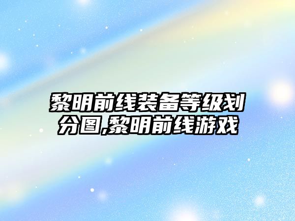 黎明前線裝備等級劃分圖,黎明前線游戲