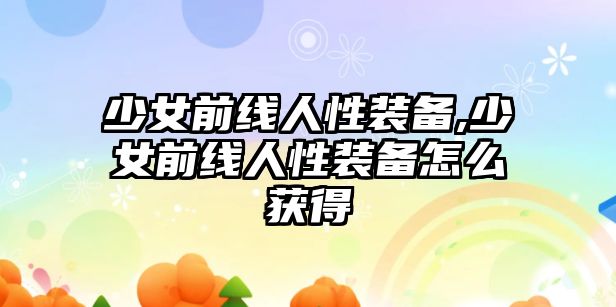 少女前線人性裝備,少女前線人性裝備怎么獲得