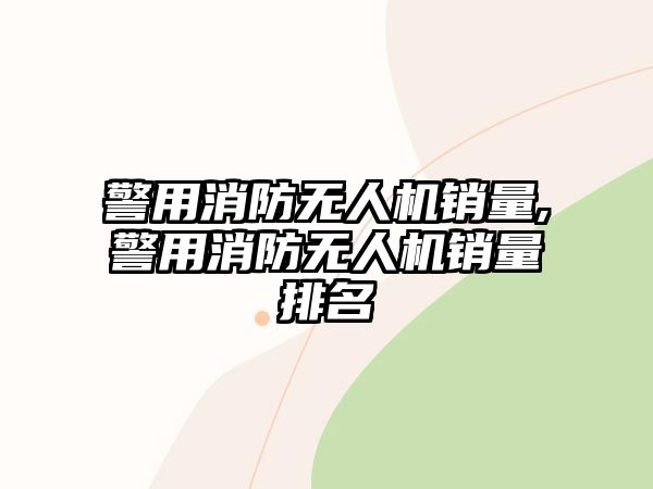 警用消防無(wú)人機(jī)銷(xiāo)量,警用消防無(wú)人機(jī)銷(xiāo)量排名