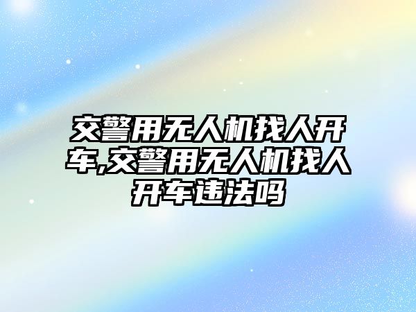 交警用無人機找人開車,交警用無人機找人開車違法嗎